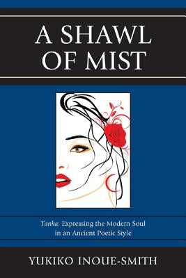 A Shawl of Mist: Tanka: Expressing the Modern Soul in an Ancient Poetic Style by Inoue-Smith, Yukiko