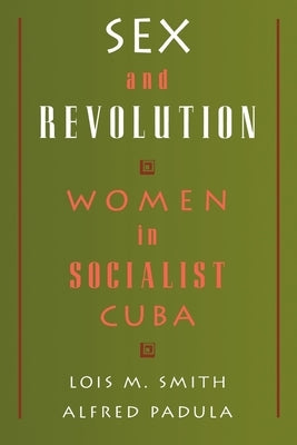 Sex and Revolution: Women in Socialist Cuba by Smith, Lois M.