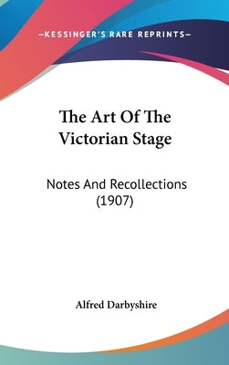 The Art Of The Victorian Stage: Notes And Recollections (1907) by Darbyshire, Alfred