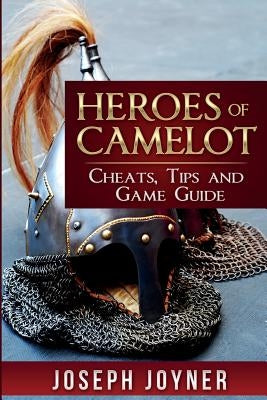 Heroes of Camelot: Cheats, Tips and Game Guide by Joyner, Joseph