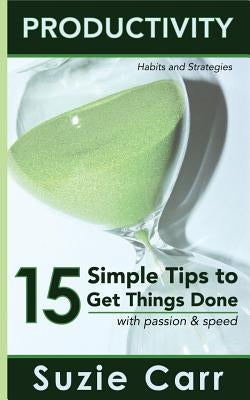 Productivity: 15 Simple Tips to Get Things Done with Passion and Speed: Productivity Habits and Strategies by Carr, Suzie
