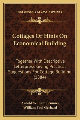 Cottages Or Hints On Economical Building: Together With Descriptive Letterpress, Giving Practical Suggestions For Cottage Building (1884) by Brunner, Arnold William
