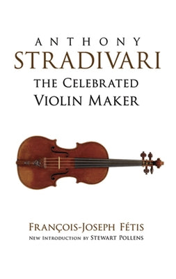Anthony Stradivari: The Celebrated Violin Maker by Fetis, Francois-Joseph