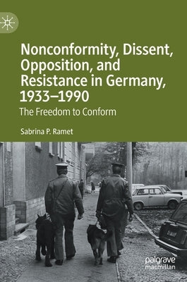 Nonconformity, Dissent, Opposition, and Resistance in Germany, 1933-1990: The Freedom to Conform by Ramet, Sabrina P.