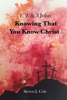Knowing that You Know Christ: 1, 2, & 3 John by Cole, Steven J.