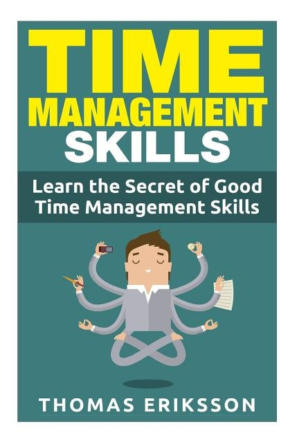 Time Management Skills: Learn The Secret Of Good Time Management Skills by Eriksson, Thomas