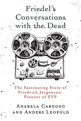 Friedel's Conversations with the Dead: The Fascinating Story of Friedrich Jürgenson, Pioneer of EVP by Cardoso, Anabela