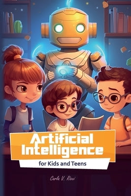 Artificial Intelligence for Kids and Teens: Fun Activities, Simple Explanations, and Interactive Learning for Students by Ricci, Carla V.