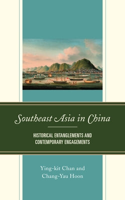 Southeast Asia in China: Historical Entanglements and Contemporary Engagements by Chan, Ying-Kit