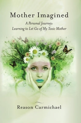 Mother Imagined: A Personal Journey: Learning to Let Go of My Toxic Mother by Carmichael, Reason