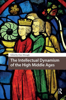 The Intellectual Dynamism of the High Middle Ages by Monagle, Clare