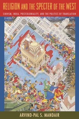 Religion and the Specter of the West: Sikhism, India, Postcoloniality, and the Politics of Translation by Mandair, Arvind-Pal