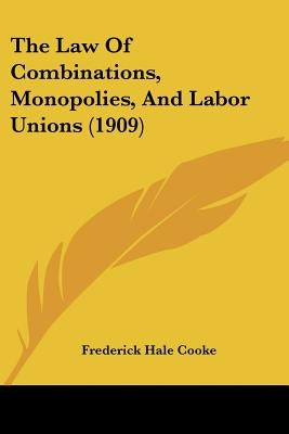 The Law Of Combinations, Monopolies, And Labor Unions (1909) by Cooke, Frederick Hale