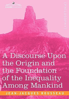 A Discourse Upon the Origin and the Foundation of the Inequality Among Mankind by Rousseau, Jean Jacques