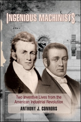 Ingenious Machinists: Two Inventive Lives from the American Industrial Revolution by Connors, Anthony J.