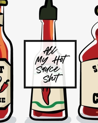 All My Hot Sauce Shit: Condiments Seasoning Scoville Rating Spicy Sommelier by Larson, Patricia