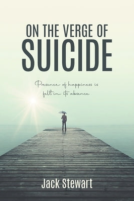 On the Verge of Suicide: Presence of Happiness is Felt in its Absence by Jack Stewart