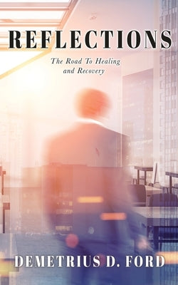 Reflections: The Road To Healing and Recovery by Ford, Demetrius D.