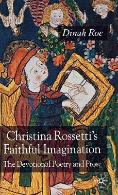 Christina Rossetti's Faithful Imagination: The Devotional Poetry and Prose by Roe, D.