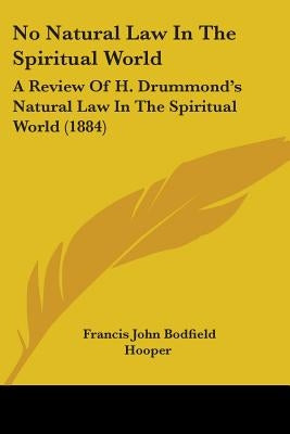 No Natural Law In The Spiritual World: A Review Of H. Drummond's Natural Law In The Spiritual World (1884) by Hooper, Francis John Bodfield
