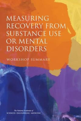 Measuring Recovery from Substance Use or Mental Disorders: Workshop Summary by National Academies of Sciences Engineeri