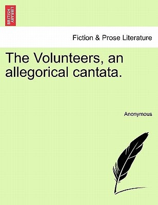 The Volunteers, an Allegorical Cantata. by Anonymous
