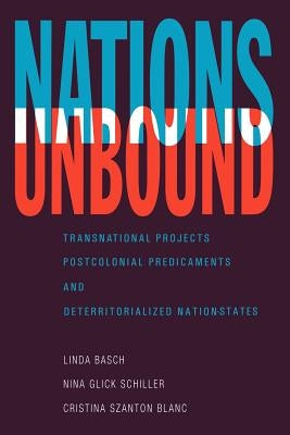 Nations Unbound: Transnational Projects, Postcolonial Predicaments and Deterritorialized Nation-States by Basch, Linda
