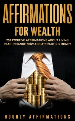 Affirmations for Wealth: 250 Positive Affirmations About Living in Abundance Now and Attracting Money by History, Hourly