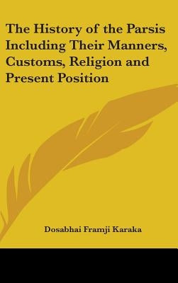 The History of the Parsis Including Their Manners, Customs, Religion and Present Position by Karaka, Dosabhai Framji