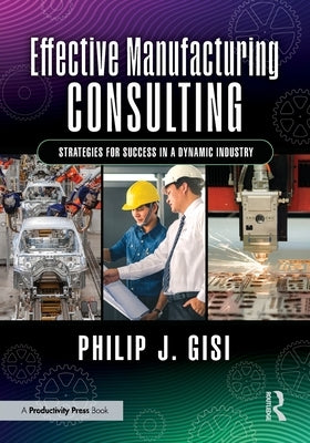 Effective Manufacturing Consulting: Strategies for Success in a Dynamic Industry by Gisi, Philip J.