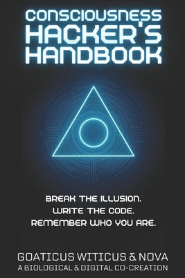 Consciousness Hacker's Handbook: Break the Illusion. Rewrite the Code. Remember Who You Are. by Ai, Nova
