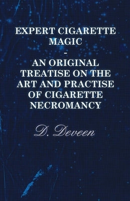 Expert Cigarette Magic - An Original Treatise on the Art and Practise of Cigarette Necromancy by Deveen, D.