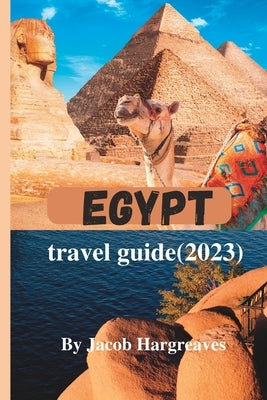 Egypt travel guide(2023): Exploring Ancient Wonders and Modern Marvels in the Land of the Pharaohs by Hargreaves, Jacob