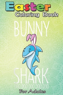 Easter Coloring Book For Adults: Bunny Shark Easter Rabbit Sharks Lover Gift Kids Girls Boys An Adult Easter Coloring Book For Teens & Adults - Great by Jenny, Bookcreators