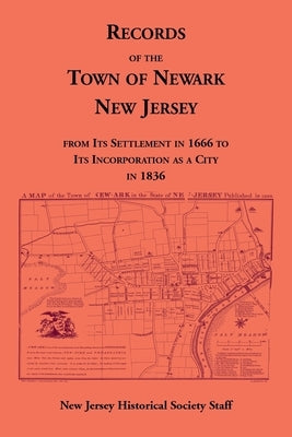 Records of the Town of Newark, New Jersey From Its Settlement in 1666 to Its Incorporation As a City in 1836 by New Jersey Historical Society