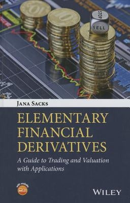 Elementary Financial Derivatives: A Guide to Trading and Valuation with Applications by Sacks, Jana