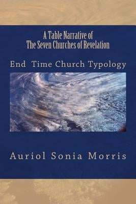 A Table Narrative of The Seven Churches of Revelation: End Time Church Typology by Morris, Auriol Sonia