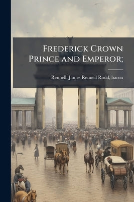 Frederick Crown Prince and Emperor; by Rennell, James Rennell Rodd Baron