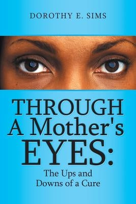 Through A Mother's Eyes: The Ups and Downs of a Cure by Sims, Dorothy E.