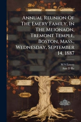 Annual Reunion Of The Emery Family, In The Meionaon, Tremont Temple, Boston, Mass., Wednesday, September 14, 1887 by Emery, M. S.
