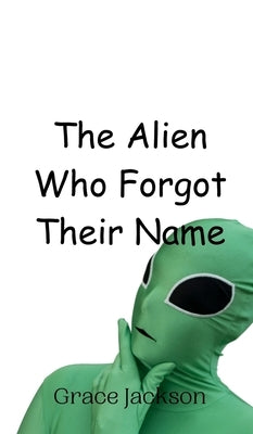 The Alien Who Forgot Their Name by Jackson, Grace