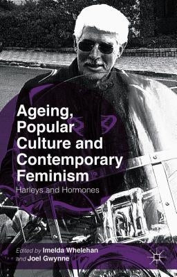 Ageing, Popular Culture and Contemporary Feminism: Harleys and Hormones by Whelehan, I.