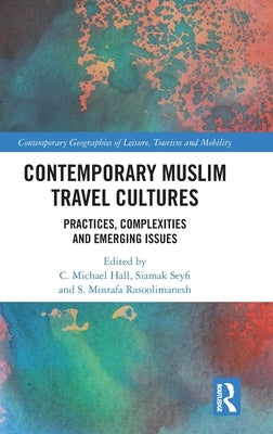 Contemporary Muslim Travel Cultures: Practices, Complexities and Emerging Issues by Hall, C. Michael