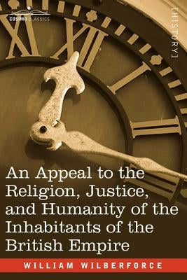 An Appeal to the Religion, Justice, and Humanity of the Inhabitants of the British Empire by Wilberforce, William