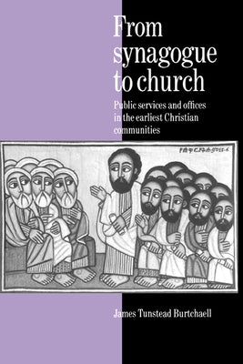 From Synagogue to Church: Public Services and Offices in the Earliest Christian Communities by Burtchaell, James Tunstead