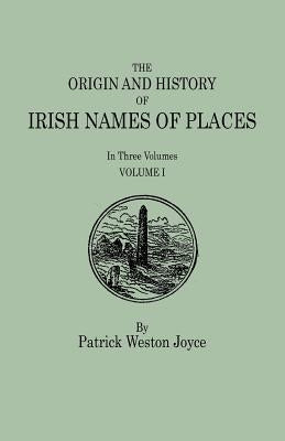 Origin and History of Irish Names of Places. in Three Volumes. Volume I by Joyce, P. W.