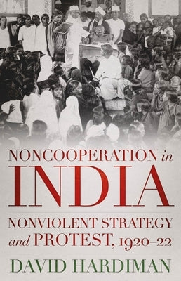 Noncooperation in India: Nonviolent Strategy and Protest, 1920-22 by Hardiman, David