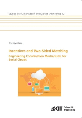 Incentives and Two-Sided Matching - Engineering Coordination Mechanisms for Social Clouds by Haas, Christian