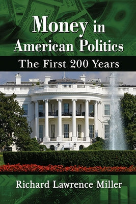 Money in American Politics: The First 200 Years by Miller, Richard Lawrence