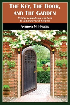 The Key, The Door, and The Garden: Helping you find your way back to God and grow in holiness by Hadeed, Anthony M.